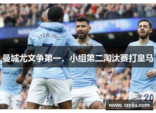 曼城尤文争第一，小组第二淘汰赛打皇马